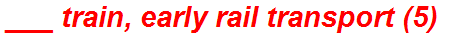 ___ train, early rail transport (5)