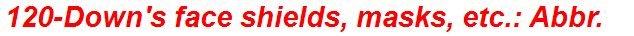 120-Down's face shields, masks, etc.: Abbr.