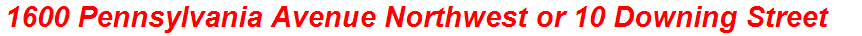 1600 Pennsylvania Avenue Northwest or 10 Downing Street