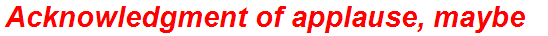 Acknowledgment of applause, maybe