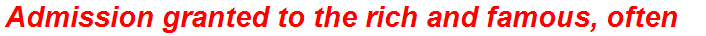 Admission granted to the rich and famous, often