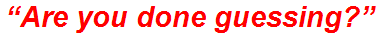 “Are you done guessing?”