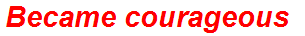 Became courageous