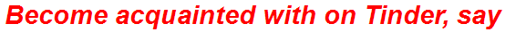 Become acquainted with on Tinder, say