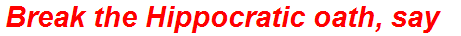 Break the Hippocratic oath, say