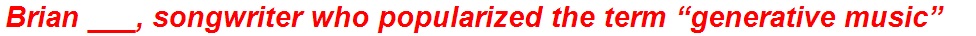 Brian ___, songwriter who popularized the term “generative music”