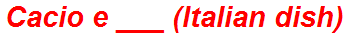 Cacio e ___ (Italian dish)