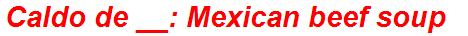 Caldo de __: Mexican beef soup