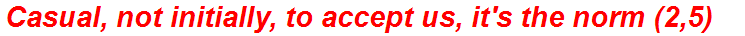Casual, not initially, to accept us, it's the norm (2,5)