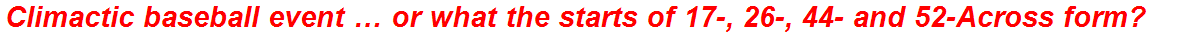 Climactic baseball event … or what the starts of 17-, 26-, 44- and 52-Across form?