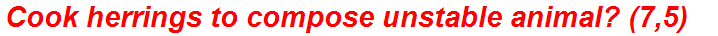 Cook herrings to compose unstable animal? (7,5)