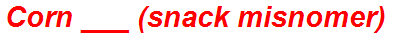 Corn ___ (snack misnomer)