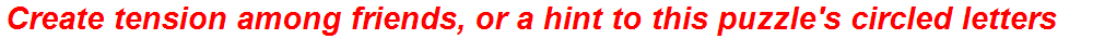 Create tension among friends, or a hint to this puzzle's circled letters