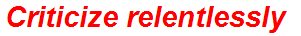 Criticize relentlessly