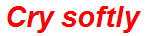 Cry softly