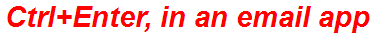 Ctrl+Enter, in an email app