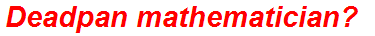 Deadpan mathematician?
