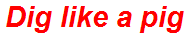 Dig like a pig