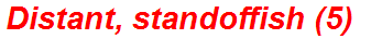 Distant, standoffish (5)