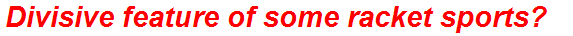Divisive feature of some racket sports?