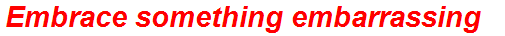 Embrace something embarrassing