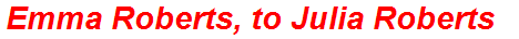 Emma Roberts, to Julia Roberts