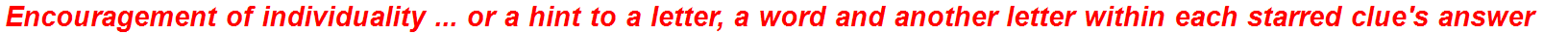 Encouragement of individuality ... or a hint to a letter, a word and another letter within each starred clue's answer