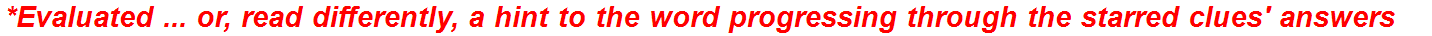 *Evaluated ... or, read differently, a hint to the word progressing through the starred clues' answers