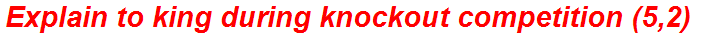 Explain to king during knockout competition (5,2)