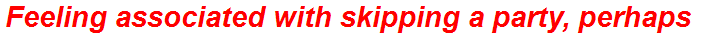 Feeling associated with skipping a party, perhaps