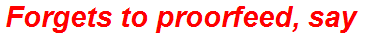 Forgets to proorfeed, say