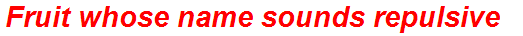 Fruit whose name sounds repulsive