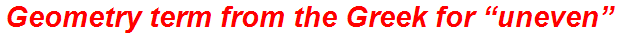 Geometry term from the Greek for “uneven”