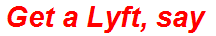 Get a Lyft, say