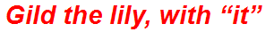 Gild the lily, with “it”