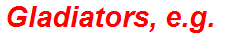 Gladiators, e.g.