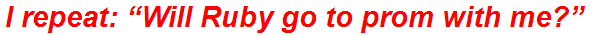 I repeat: “Will Ruby go to prom with me?”