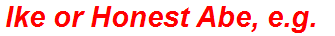 Ike or Honest Abe, e.g.
