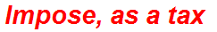 Impose, as a tax