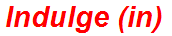Indulge (in)