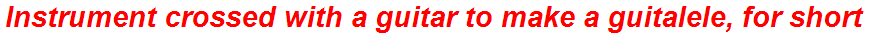 Instrument crossed with a guitar to make a guitalele, for short