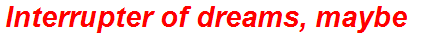 Interrupter of dreams, maybe