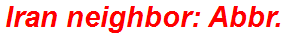 Iran neighbor: Abbr.