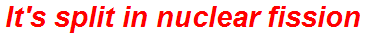 It's split in nuclear fission