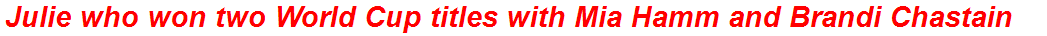Julie who won two World Cup titles with Mia Hamm and Brandi Chastain