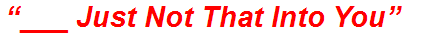 “___ Just Not That Into You”