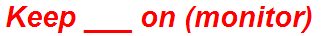 Keep ___ on (monitor)
