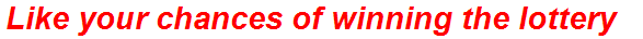Like your chances of winning the lottery