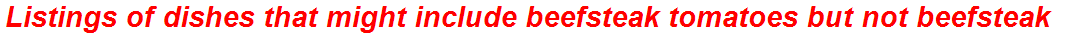Listings of dishes that might include beefsteak tomatoes but not beefsteak