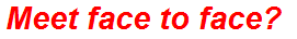 Meet face to face?